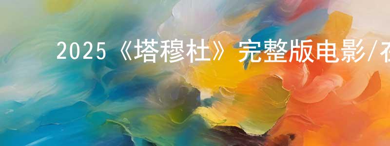 ﻿陈彦婷发布﻿2025《塔穆杜》完整版电影/在线观看/百度云-美剧天堂